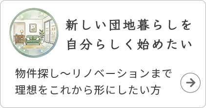 新しい団地暮らしを自分らしく始めたい。物件探し～リノベーションまで理想をこれから形にしたい方