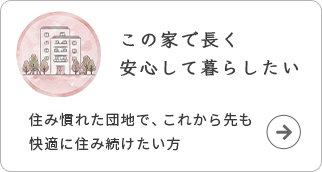 この家で長く安心して暮らしたい。住み慣れた団地で、これから先も快適に住み続けたい方