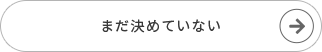 まだ決めていない